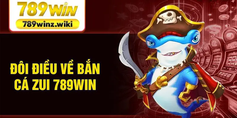 Đôi điều về bắn cá Zui 789Win