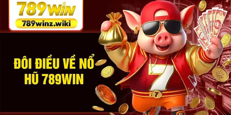 Đôi điều về nổ hũ 789Win