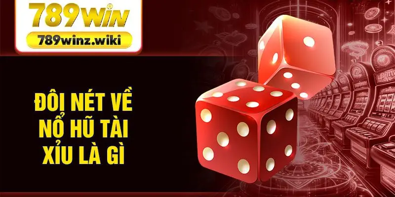 Đôi nét về nổ hũ tài xỉu là gì