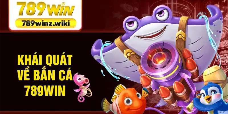 Khái quát về bắn cá 789Win