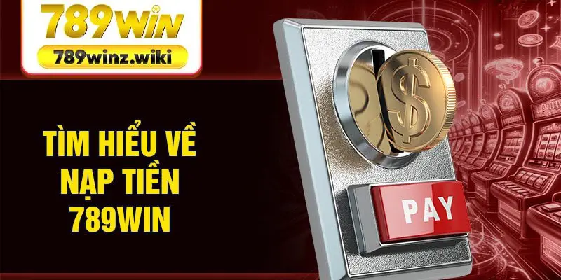 Tìm hiểu về nạp tiền 789win
