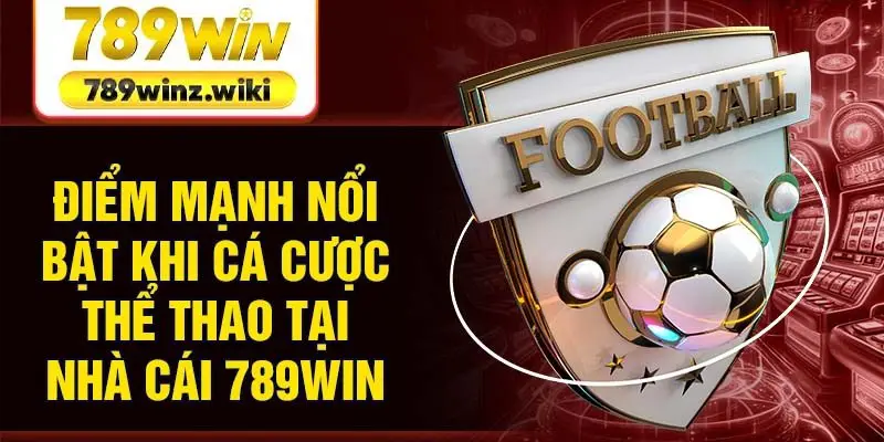 Điểm mạnh nổi bật khi cá cược thể thao tại nhà cái 789Win