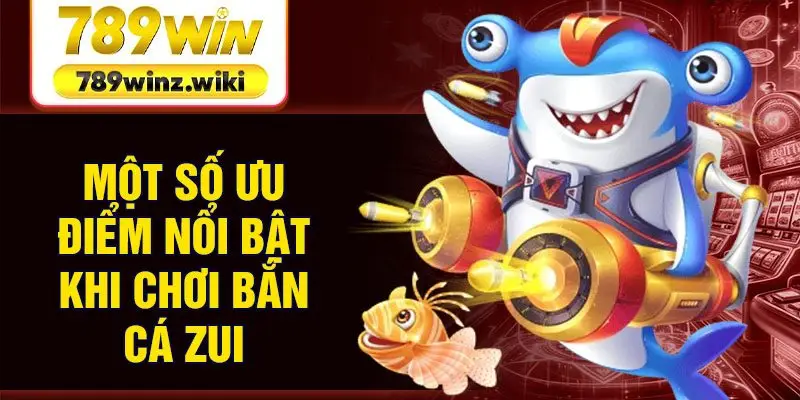 Một số ưu điểm nổi bật khi chơi bắn cá Zui