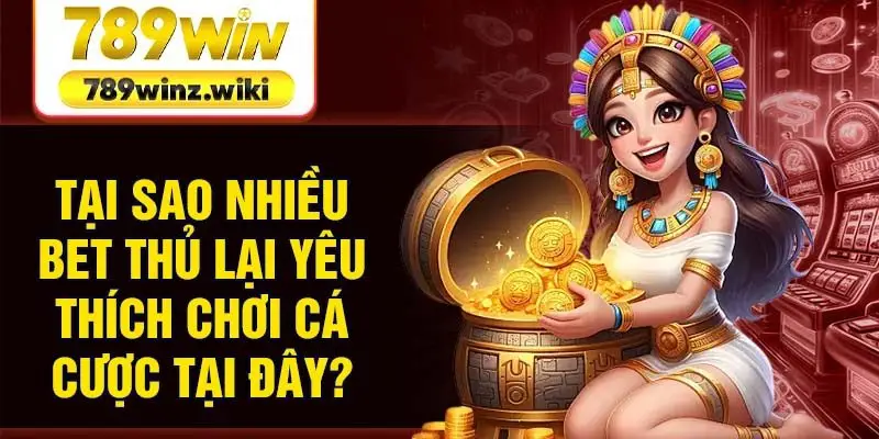 Tại sao nhiều bet thủ lại yêu thích chơi cá cược tại đây