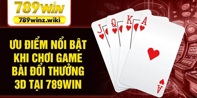 Ưu điểm nổi bật khi chơi game bài đổi thưởng 3D tại 789Win