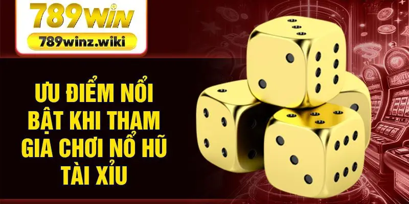 Ưu điểm nổi bật khi tham gia chơi nổ hũ tài xỉu