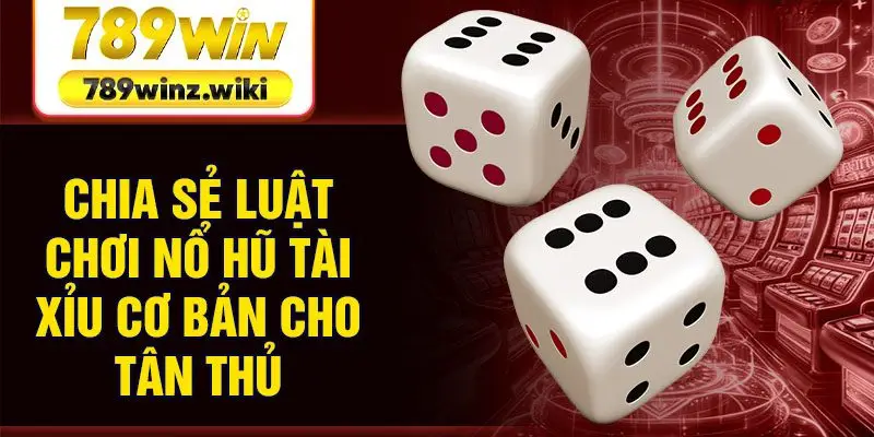 Chia sẻ luật chơi nổ hũ tài xỉu cơ bản cho tân thủ
