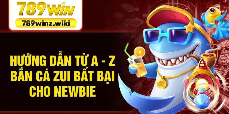 Hướng dẫn từ A - Z bắn cá Zui bất bại cho newbie