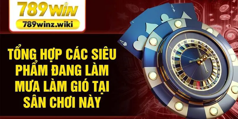 Tổng hợp các siêu phẩm đang làm mưa làm gió tại sân chơi này