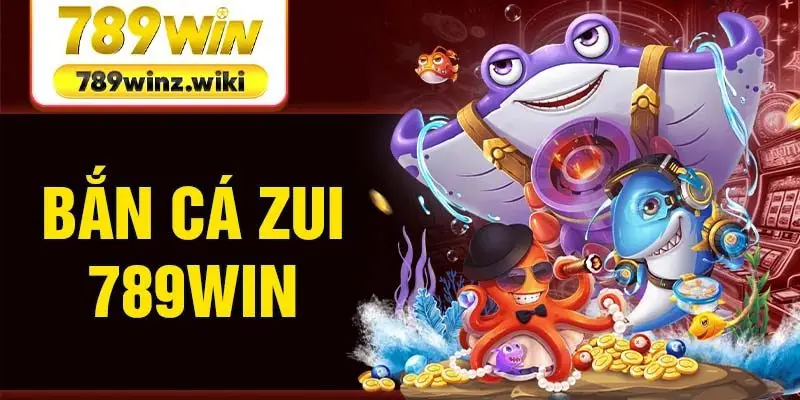 Bắn Cá Zui 789Win