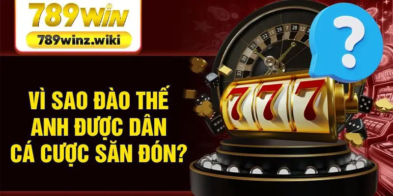 Vì sao Đào Thế Anh được dân cá cược săn đón