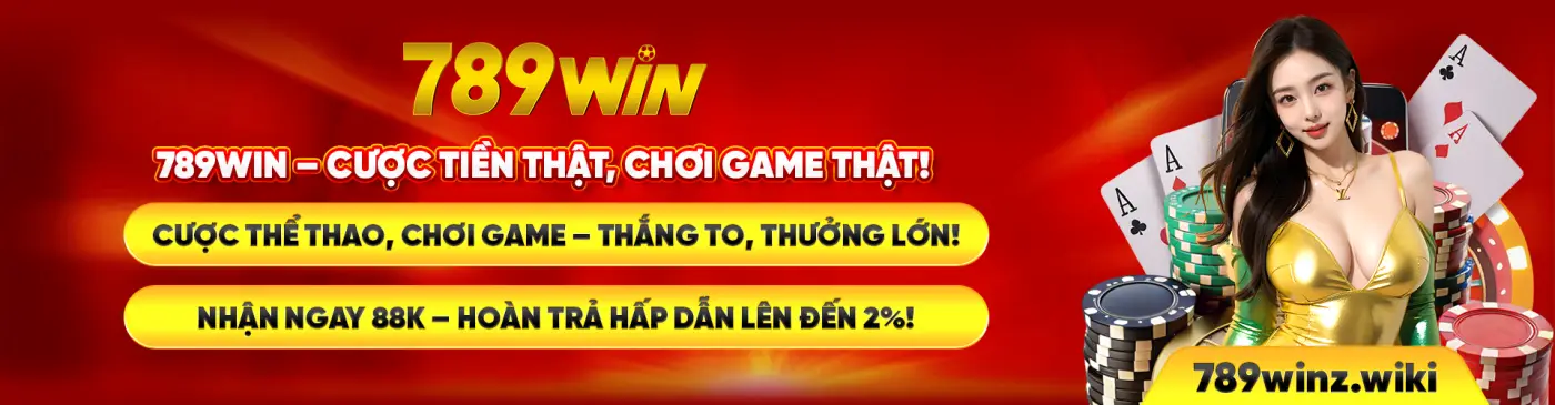 789WIN - CƯỢC TIÊN THẬT, CHƠI GAME THẬT! CƯỢC THỂ THAO, CHƠI GAME – THẮNG TO, THƯỞNG LỚN! NHẬN NGAY 88K – HOÀN TRẢ HẤP DẪN LÊN ĐẾN 2%!