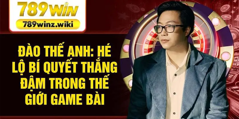 Ai là Đào Thế Anh trong thế giới game bài